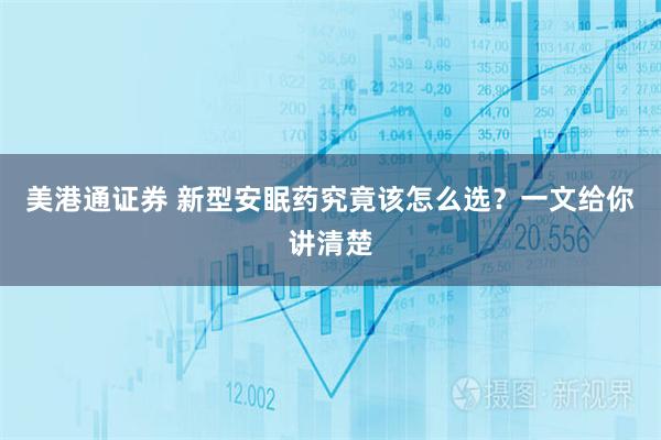 美港通证券 新型安眠药究竟该怎么选？一文给你讲清楚