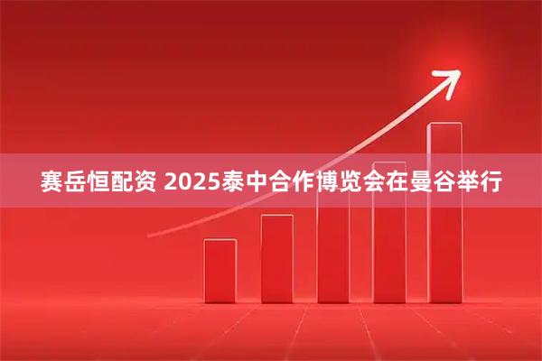赛岳恒配资 2025泰中合作博览会在曼谷举行