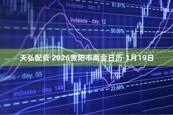 天弘配资 2026贵阳市两会日历·1月19日