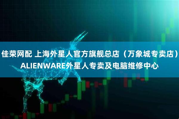 佳荣网配 上海外星人官方旗舰总店（万象城专卖店）ALIENWARE外星人专卖及电脑维修中心