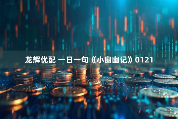 龙辉优配 一日一句《小窗幽记》0121