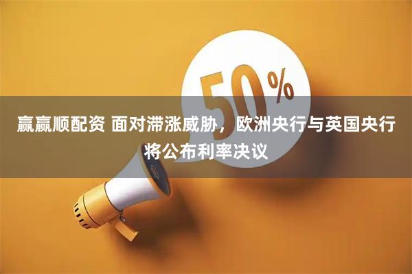 赢赢顺配资 面对滞涨威胁，欧洲央行与英国央行将公布利率决议
